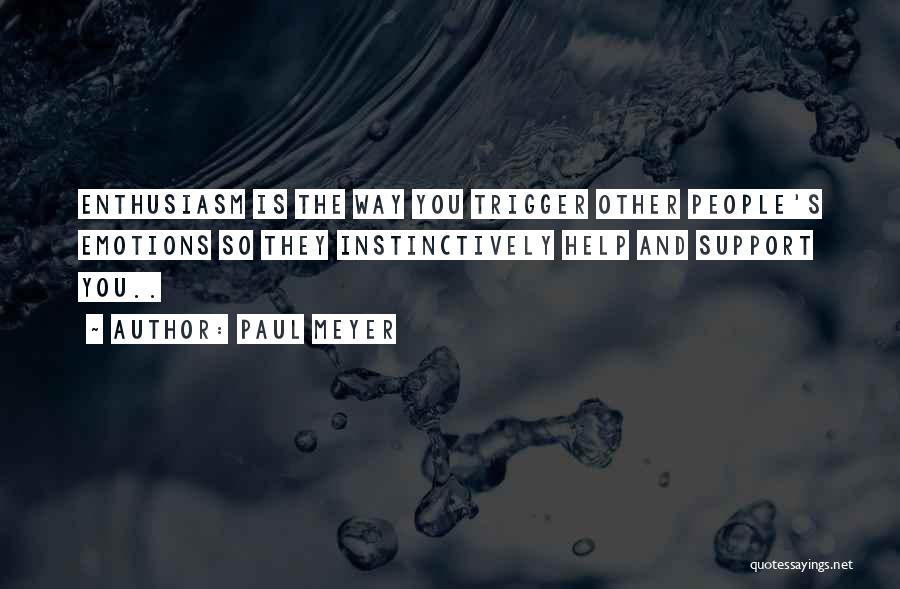 Paul Meyer Quotes: Enthusiasm Is The Way You Trigger Other People's Emotions So They Instinctively Help And Support You..