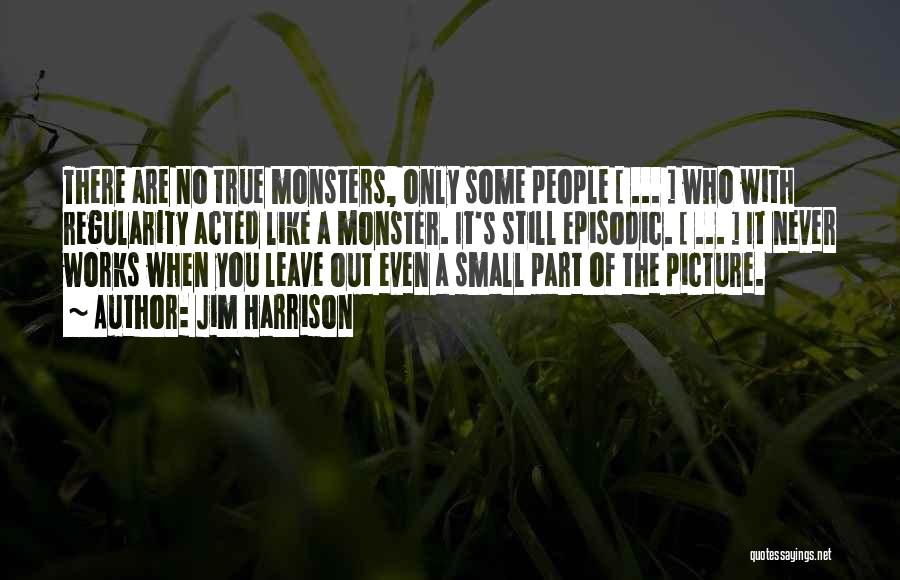 Jim Harrison Quotes: There Are No True Monsters, Only Some People [ ... ] Who With Regularity Acted Like A Monster. It's Still