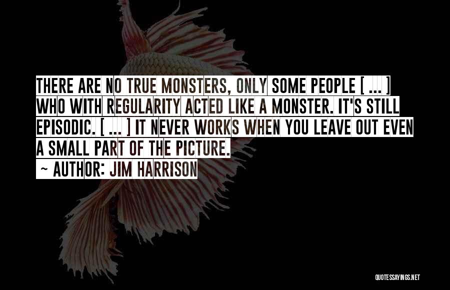 Jim Harrison Quotes: There Are No True Monsters, Only Some People [ ... ] Who With Regularity Acted Like A Monster. It's Still