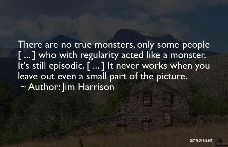 Jim Harrison Quotes: There Are No True Monsters, Only Some People [ ... ] Who With Regularity Acted Like A Monster. It's Still