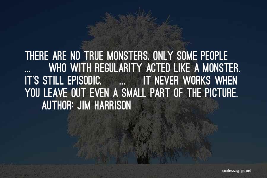 Jim Harrison Quotes: There Are No True Monsters, Only Some People [ ... ] Who With Regularity Acted Like A Monster. It's Still