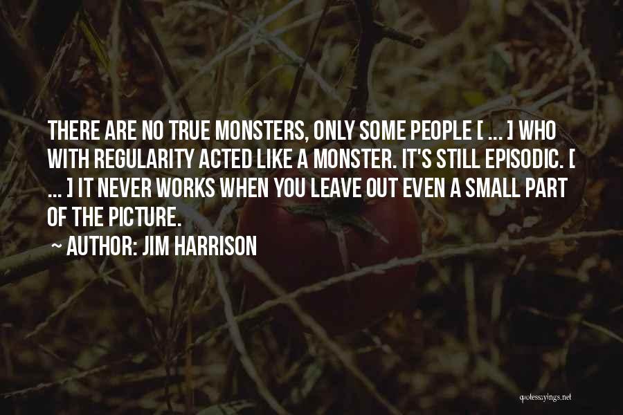 Jim Harrison Quotes: There Are No True Monsters, Only Some People [ ... ] Who With Regularity Acted Like A Monster. It's Still