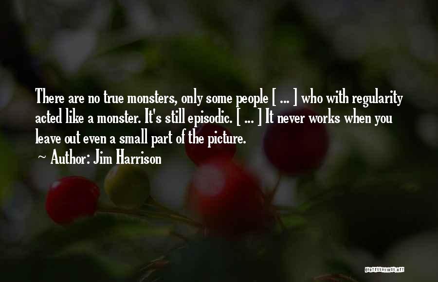 Jim Harrison Quotes: There Are No True Monsters, Only Some People [ ... ] Who With Regularity Acted Like A Monster. It's Still