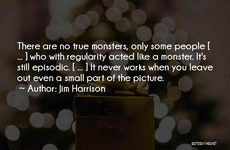 Jim Harrison Quotes: There Are No True Monsters, Only Some People [ ... ] Who With Regularity Acted Like A Monster. It's Still