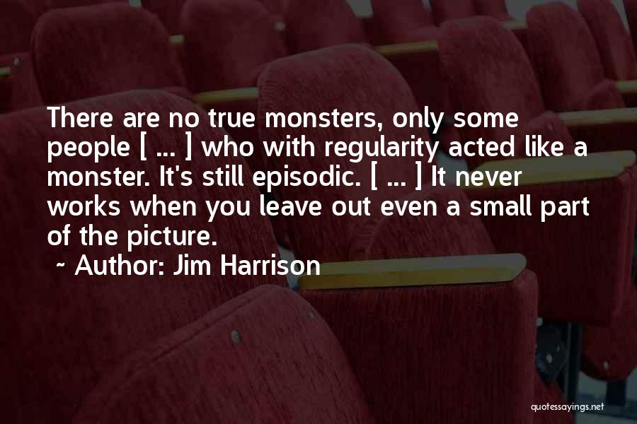 Jim Harrison Quotes: There Are No True Monsters, Only Some People [ ... ] Who With Regularity Acted Like A Monster. It's Still