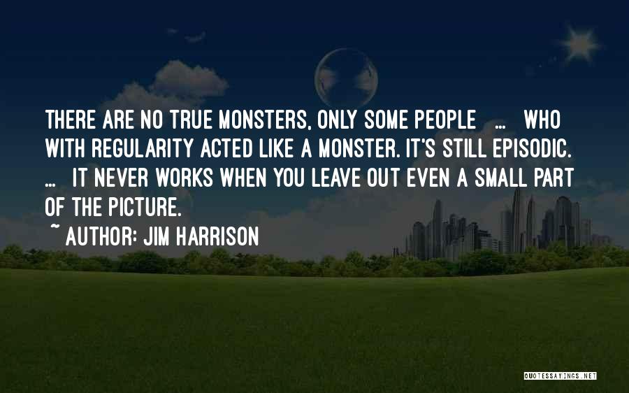 Jim Harrison Quotes: There Are No True Monsters, Only Some People [ ... ] Who With Regularity Acted Like A Monster. It's Still