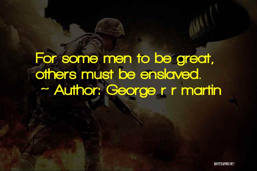George R R Martin Quotes: For Some Men To Be Great, Others Must Be Enslaved.