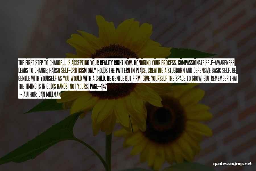 Dan Millman Quotes: The First Step To Change,... Is Accepting Your Reality Right Now. Honoring Your Process. Compassionate Self-awareness Leads To Change; Harsh