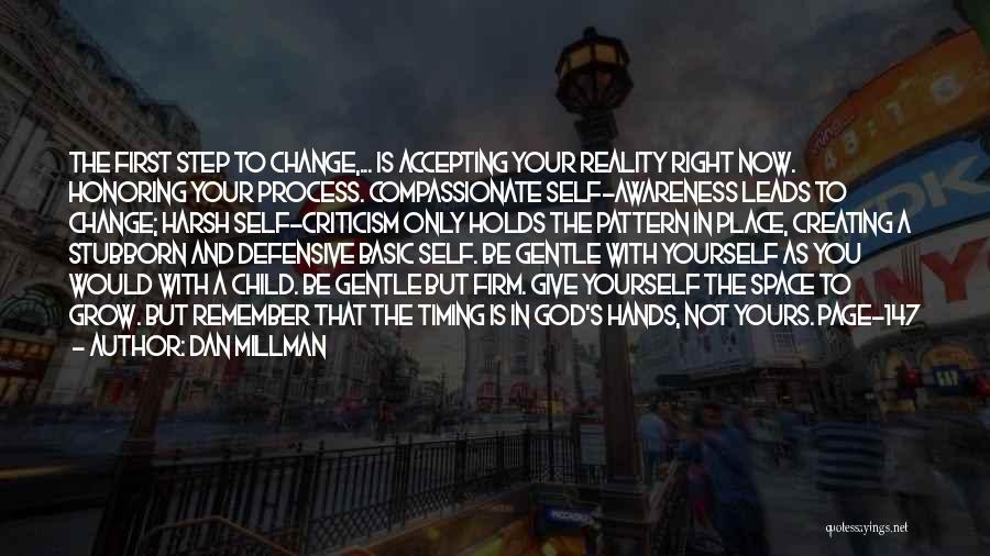 Dan Millman Quotes: The First Step To Change,... Is Accepting Your Reality Right Now. Honoring Your Process. Compassionate Self-awareness Leads To Change; Harsh