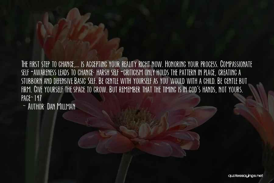Dan Millman Quotes: The First Step To Change,... Is Accepting Your Reality Right Now. Honoring Your Process. Compassionate Self-awareness Leads To Change; Harsh