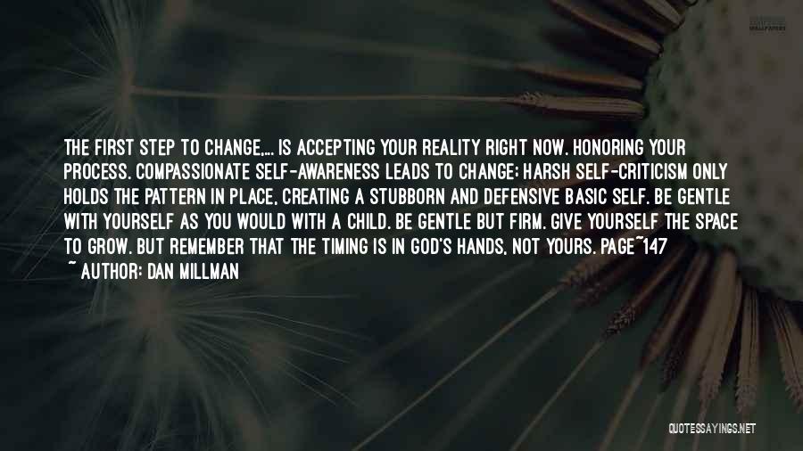 Dan Millman Quotes: The First Step To Change,... Is Accepting Your Reality Right Now. Honoring Your Process. Compassionate Self-awareness Leads To Change; Harsh