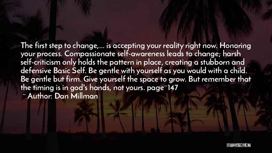 Dan Millman Quotes: The First Step To Change,... Is Accepting Your Reality Right Now. Honoring Your Process. Compassionate Self-awareness Leads To Change; Harsh