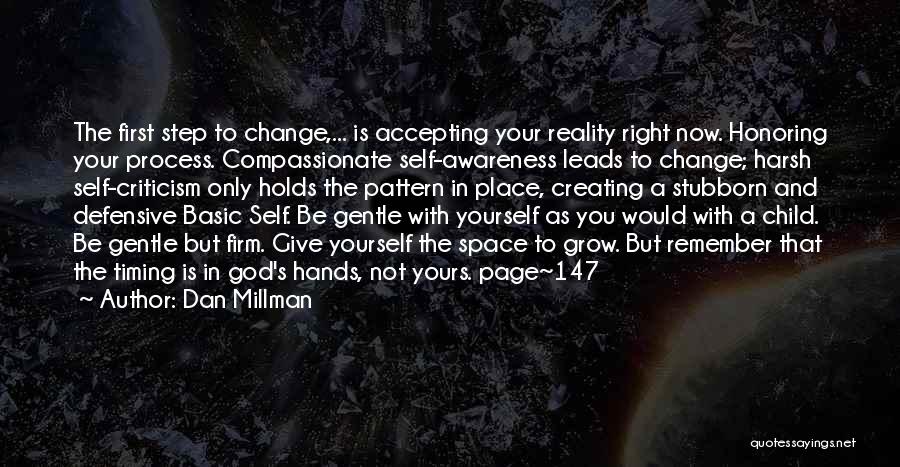 Dan Millman Quotes: The First Step To Change,... Is Accepting Your Reality Right Now. Honoring Your Process. Compassionate Self-awareness Leads To Change; Harsh