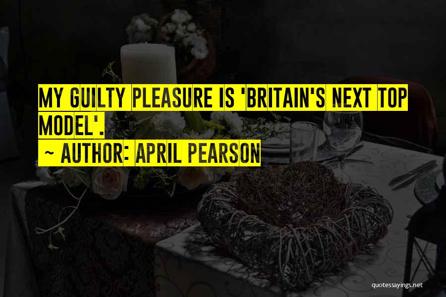 April Pearson Quotes: My Guilty Pleasure Is 'britain's Next Top Model'.