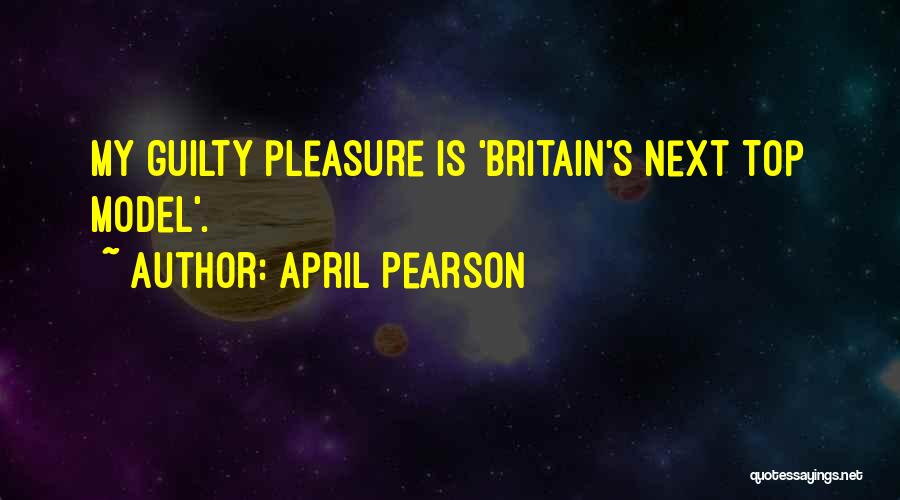 April Pearson Quotes: My Guilty Pleasure Is 'britain's Next Top Model'.