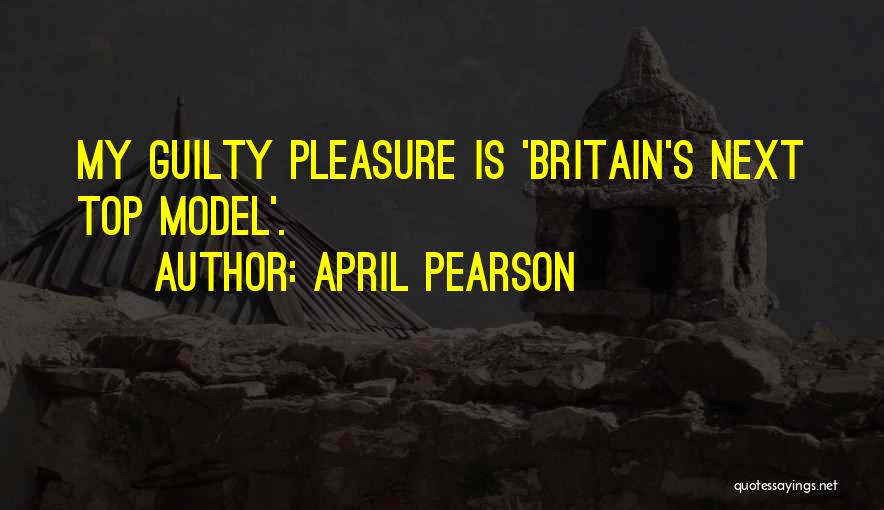 April Pearson Quotes: My Guilty Pleasure Is 'britain's Next Top Model'.