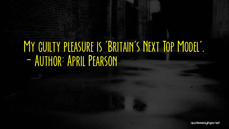 April Pearson Quotes: My Guilty Pleasure Is 'britain's Next Top Model'.