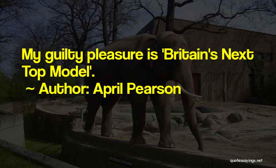 April Pearson Quotes: My Guilty Pleasure Is 'britain's Next Top Model'.
