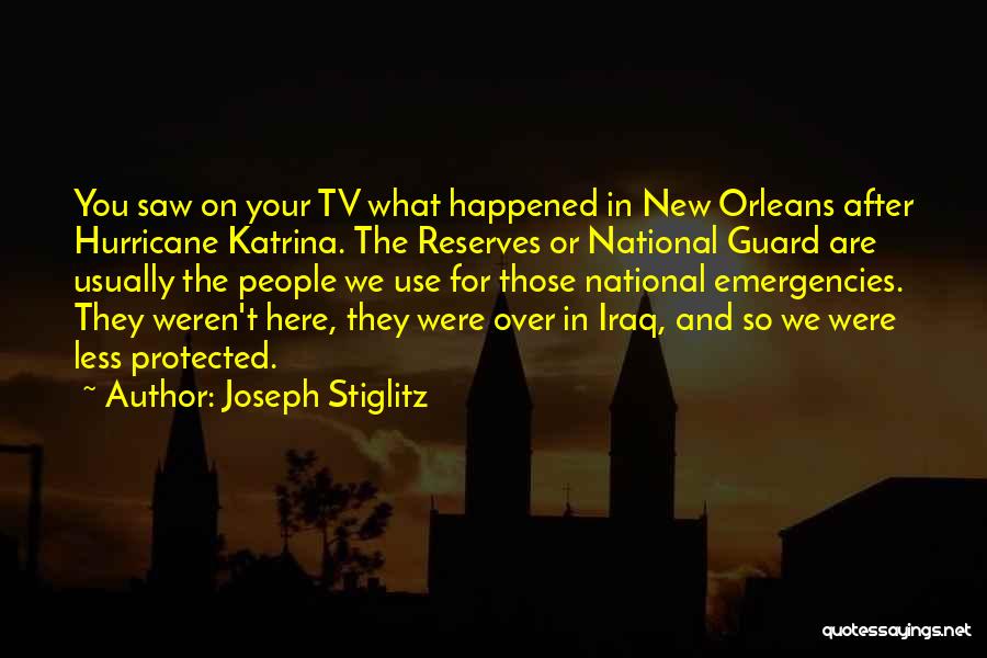 Joseph Stiglitz Quotes: You Saw On Your Tv What Happened In New Orleans After Hurricane Katrina. The Reserves Or National Guard Are Usually