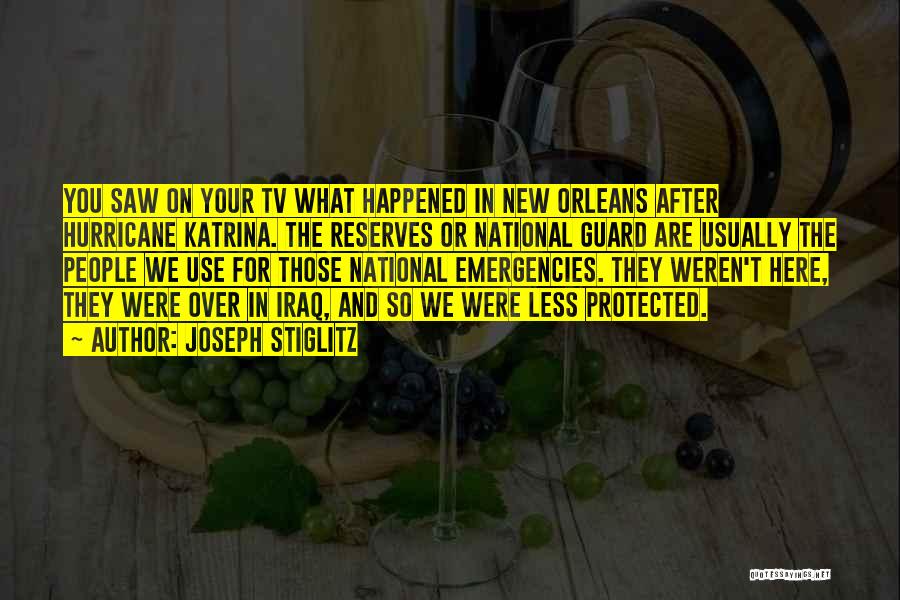 Joseph Stiglitz Quotes: You Saw On Your Tv What Happened In New Orleans After Hurricane Katrina. The Reserves Or National Guard Are Usually