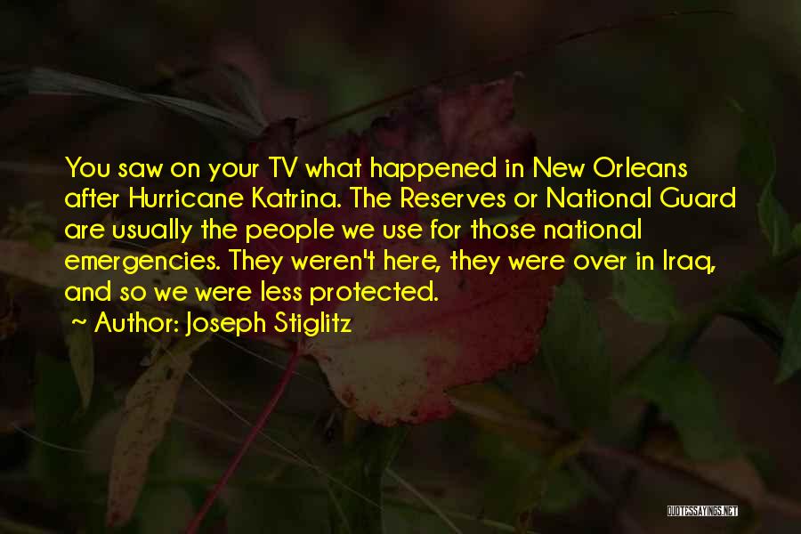 Joseph Stiglitz Quotes: You Saw On Your Tv What Happened In New Orleans After Hurricane Katrina. The Reserves Or National Guard Are Usually