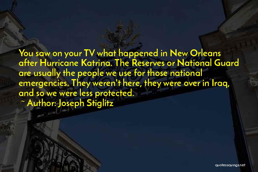 Joseph Stiglitz Quotes: You Saw On Your Tv What Happened In New Orleans After Hurricane Katrina. The Reserves Or National Guard Are Usually