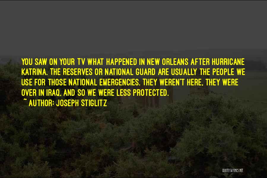 Joseph Stiglitz Quotes: You Saw On Your Tv What Happened In New Orleans After Hurricane Katrina. The Reserves Or National Guard Are Usually
