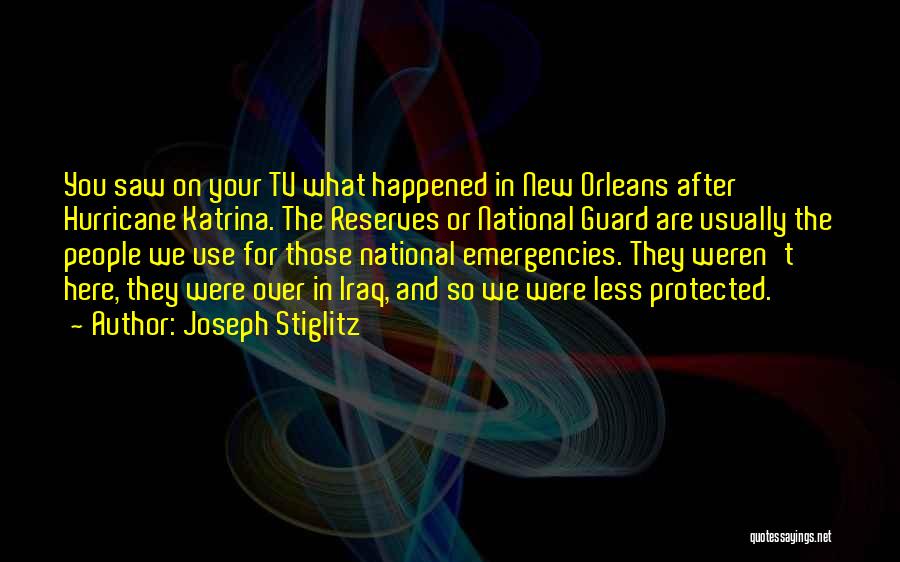 Joseph Stiglitz Quotes: You Saw On Your Tv What Happened In New Orleans After Hurricane Katrina. The Reserves Or National Guard Are Usually