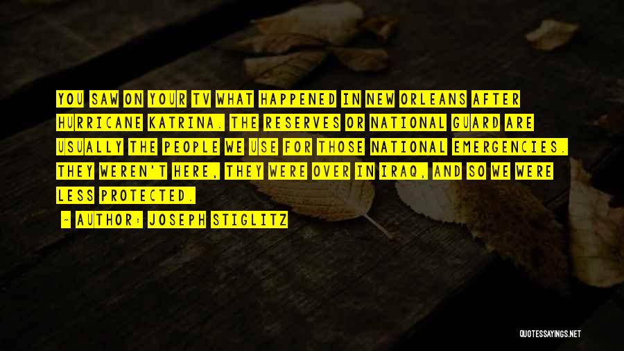 Joseph Stiglitz Quotes: You Saw On Your Tv What Happened In New Orleans After Hurricane Katrina. The Reserves Or National Guard Are Usually