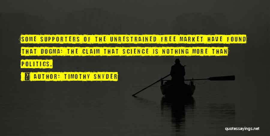 Timothy Snyder Quotes: Some Supporters Of The Unrestrained Free Market Have Found That Dogma: The Claim That Science Is Nothing More Than Politics.