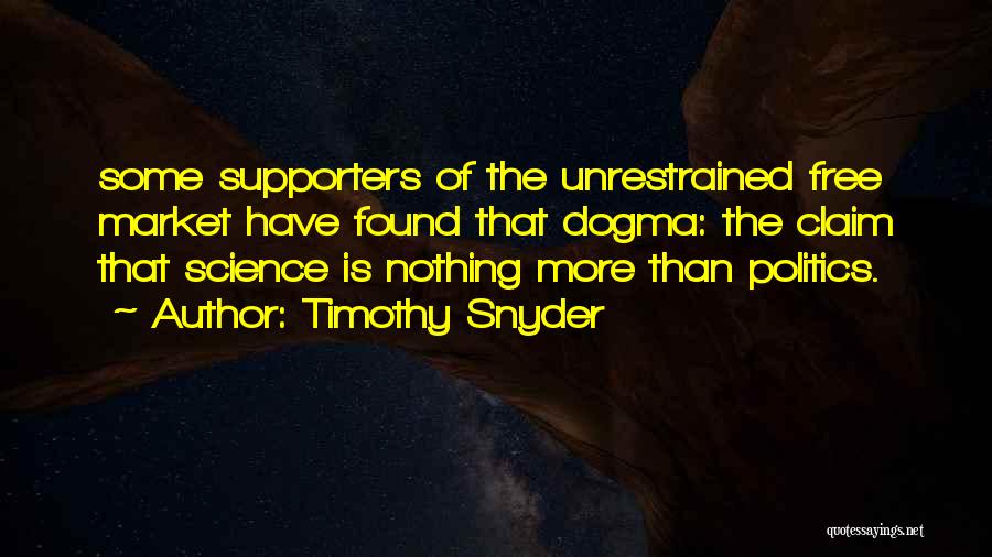 Timothy Snyder Quotes: Some Supporters Of The Unrestrained Free Market Have Found That Dogma: The Claim That Science Is Nothing More Than Politics.
