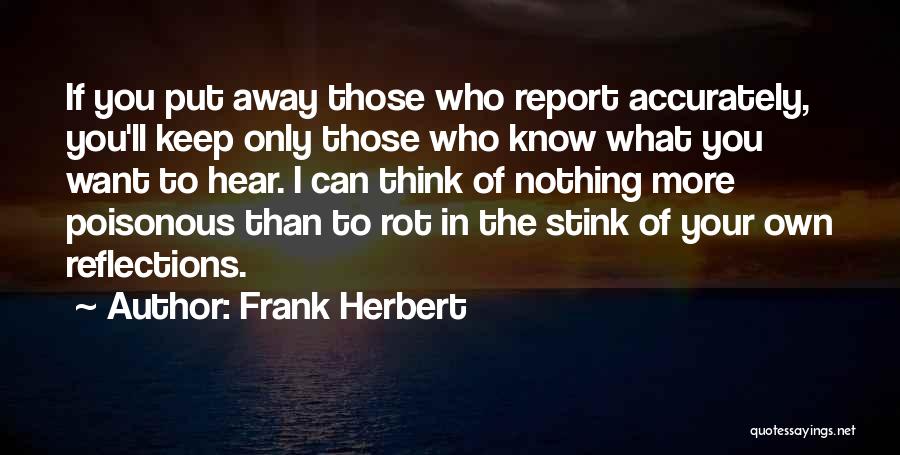 Frank Herbert Quotes: If You Put Away Those Who Report Accurately, You'll Keep Only Those Who Know What You Want To Hear. I
