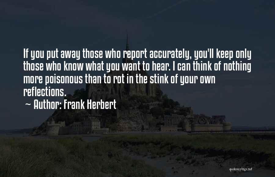 Frank Herbert Quotes: If You Put Away Those Who Report Accurately, You'll Keep Only Those Who Know What You Want To Hear. I