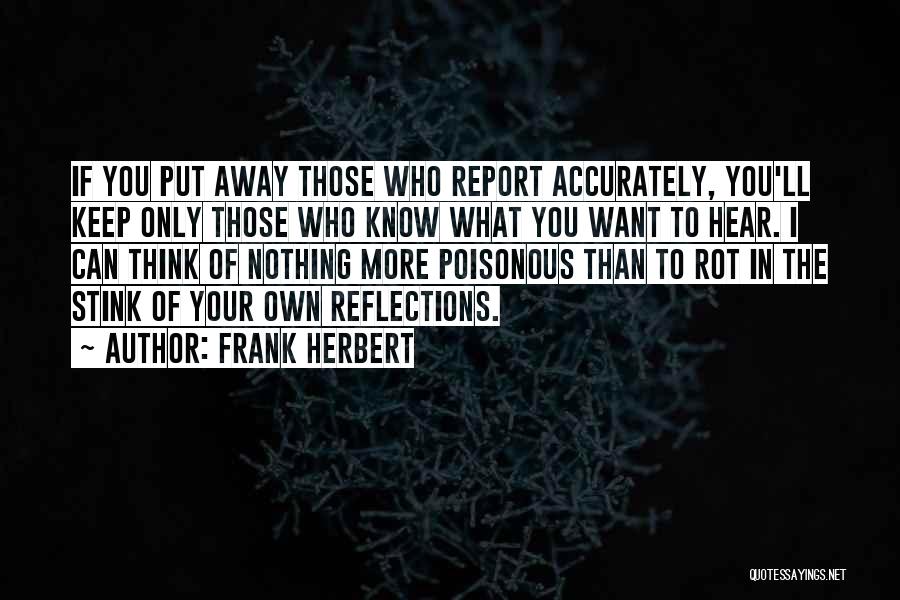 Frank Herbert Quotes: If You Put Away Those Who Report Accurately, You'll Keep Only Those Who Know What You Want To Hear. I