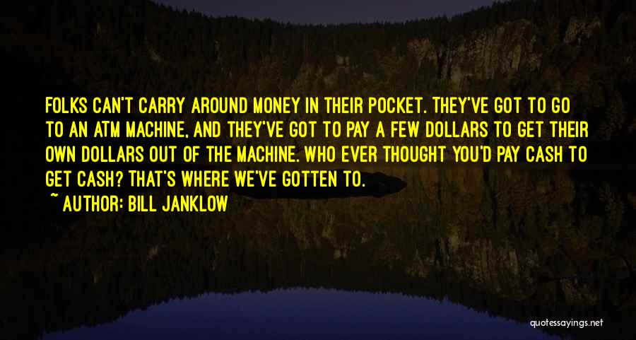 Bill Janklow Quotes: Folks Can't Carry Around Money In Their Pocket. They've Got To Go To An Atm Machine, And They've Got To