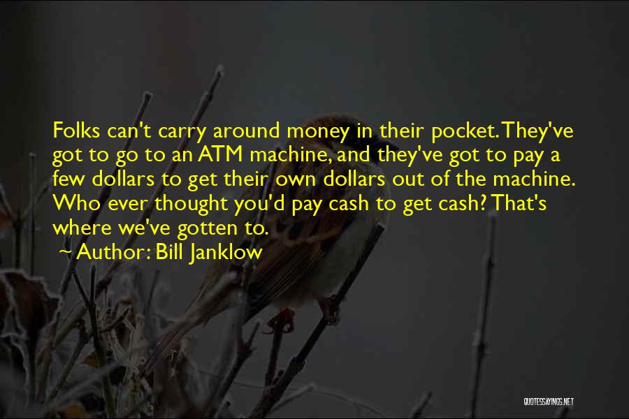 Bill Janklow Quotes: Folks Can't Carry Around Money In Their Pocket. They've Got To Go To An Atm Machine, And They've Got To