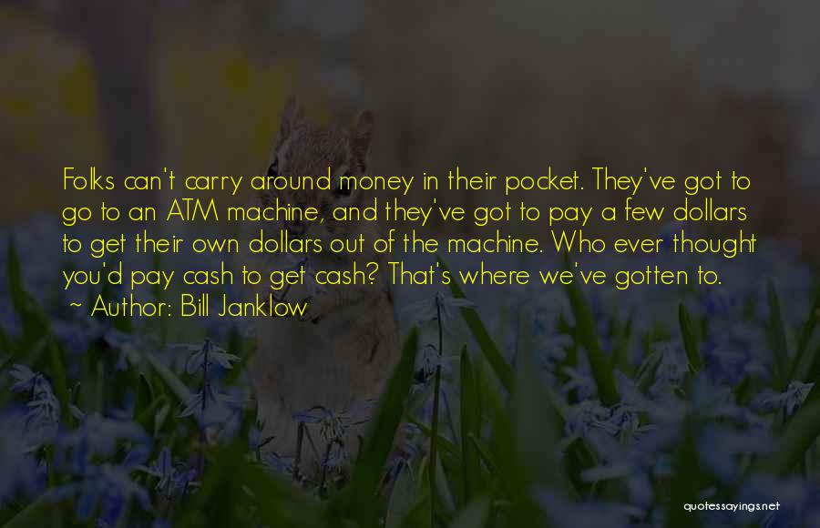 Bill Janklow Quotes: Folks Can't Carry Around Money In Their Pocket. They've Got To Go To An Atm Machine, And They've Got To