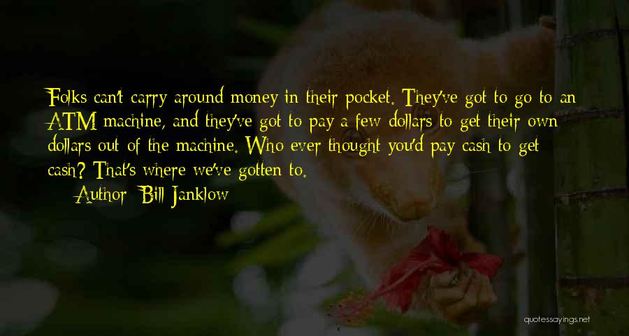 Bill Janklow Quotes: Folks Can't Carry Around Money In Their Pocket. They've Got To Go To An Atm Machine, And They've Got To