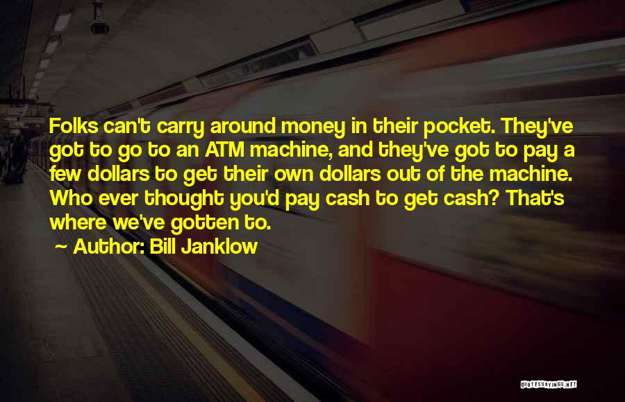 Bill Janklow Quotes: Folks Can't Carry Around Money In Their Pocket. They've Got To Go To An Atm Machine, And They've Got To