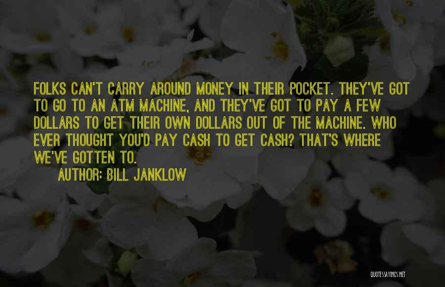 Bill Janklow Quotes: Folks Can't Carry Around Money In Their Pocket. They've Got To Go To An Atm Machine, And They've Got To