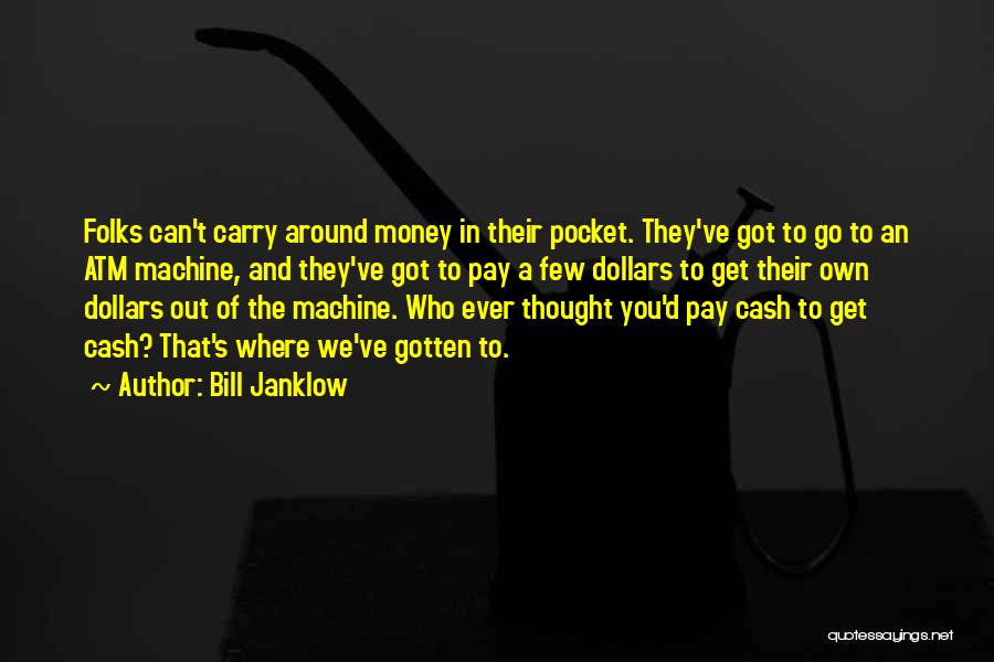 Bill Janklow Quotes: Folks Can't Carry Around Money In Their Pocket. They've Got To Go To An Atm Machine, And They've Got To