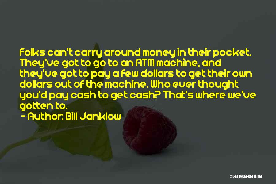 Bill Janklow Quotes: Folks Can't Carry Around Money In Their Pocket. They've Got To Go To An Atm Machine, And They've Got To