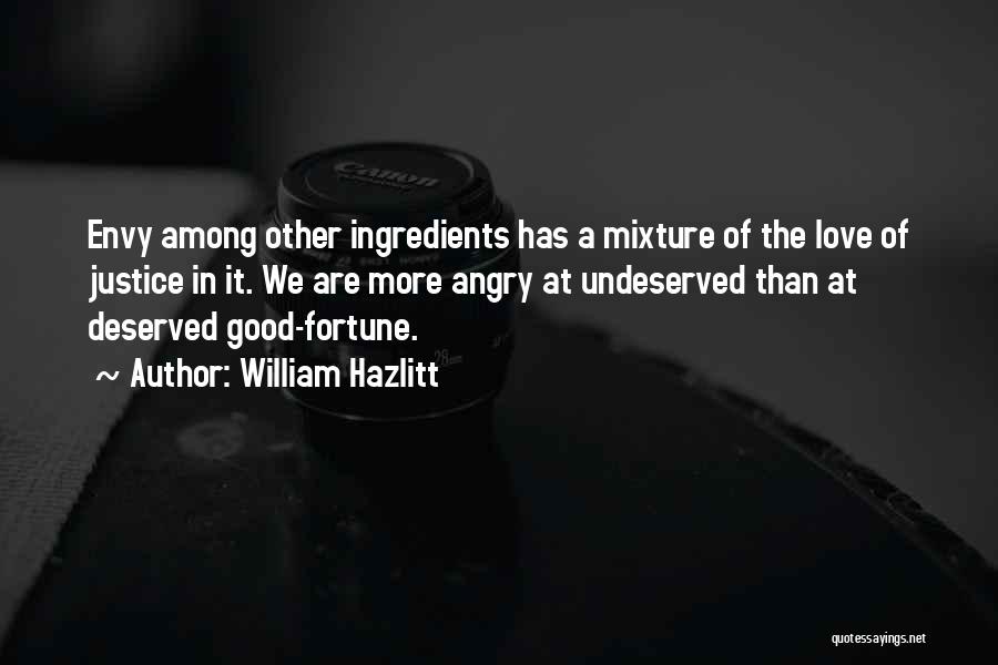 William Hazlitt Quotes: Envy Among Other Ingredients Has A Mixture Of The Love Of Justice In It. We Are More Angry At Undeserved