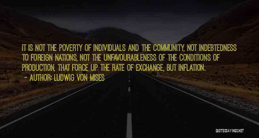 Ludwig Von Mises Quotes: It Is Not The Poverty Of Individuals And The Community, Not Indebtedness To Foreign Nations, Not The Unfavourableness Of The
