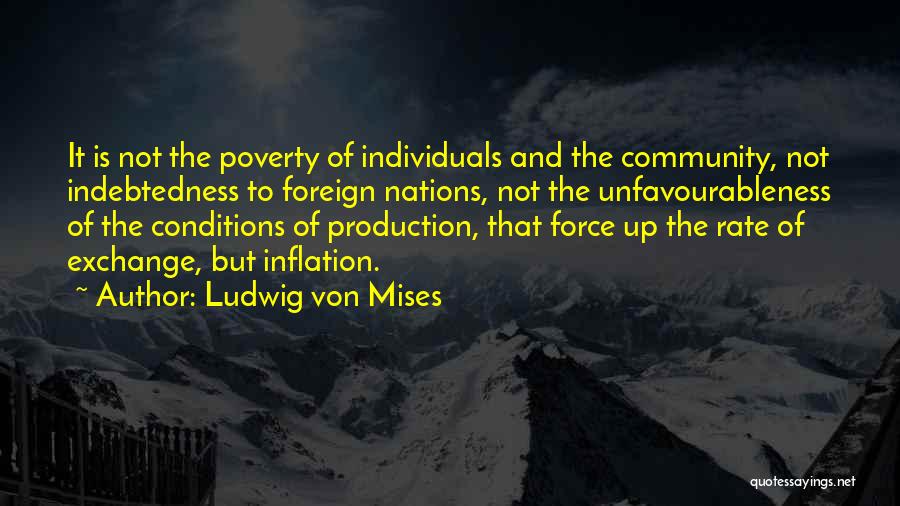 Ludwig Von Mises Quotes: It Is Not The Poverty Of Individuals And The Community, Not Indebtedness To Foreign Nations, Not The Unfavourableness Of The