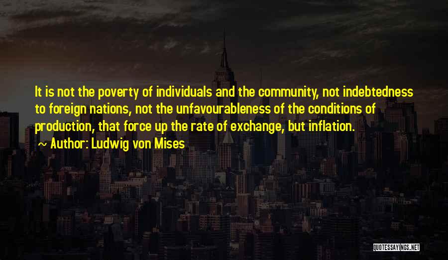 Ludwig Von Mises Quotes: It Is Not The Poverty Of Individuals And The Community, Not Indebtedness To Foreign Nations, Not The Unfavourableness Of The