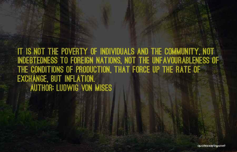 Ludwig Von Mises Quotes: It Is Not The Poverty Of Individuals And The Community, Not Indebtedness To Foreign Nations, Not The Unfavourableness Of The