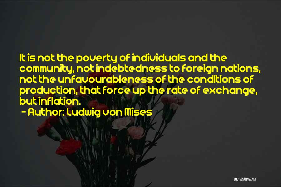 Ludwig Von Mises Quotes: It Is Not The Poverty Of Individuals And The Community, Not Indebtedness To Foreign Nations, Not The Unfavourableness Of The