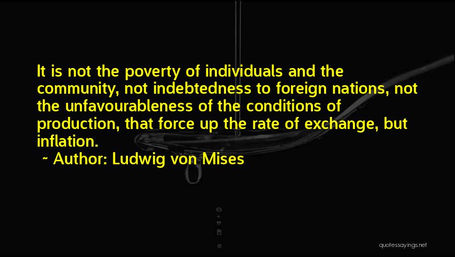 Ludwig Von Mises Quotes: It Is Not The Poverty Of Individuals And The Community, Not Indebtedness To Foreign Nations, Not The Unfavourableness Of The
