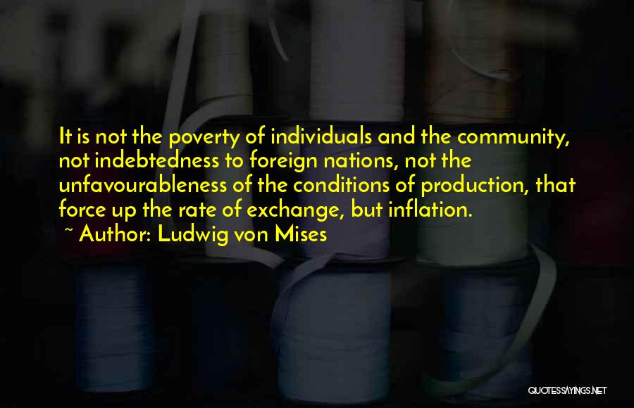 Ludwig Von Mises Quotes: It Is Not The Poverty Of Individuals And The Community, Not Indebtedness To Foreign Nations, Not The Unfavourableness Of The